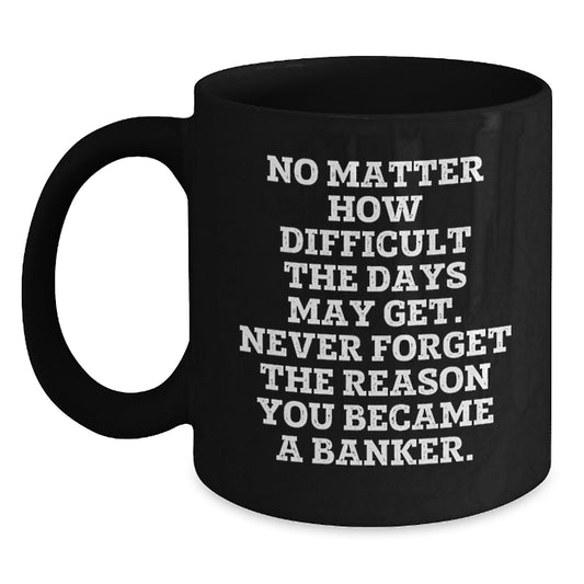 Inspirational Banker Gifts, Funny Black Coffee Mugs for Graduation, 'No Matter How Difficult The Days May Get' - Gifts from Friends, Coworkers, or Family for Banker - Main