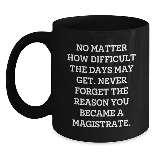 Inspiring Magistrate Gifts from Friends, Family, and Coworkers - 'Never Forget The Reason You Became A Magistrate.' Black Coffee Mug for Men and Women - Main