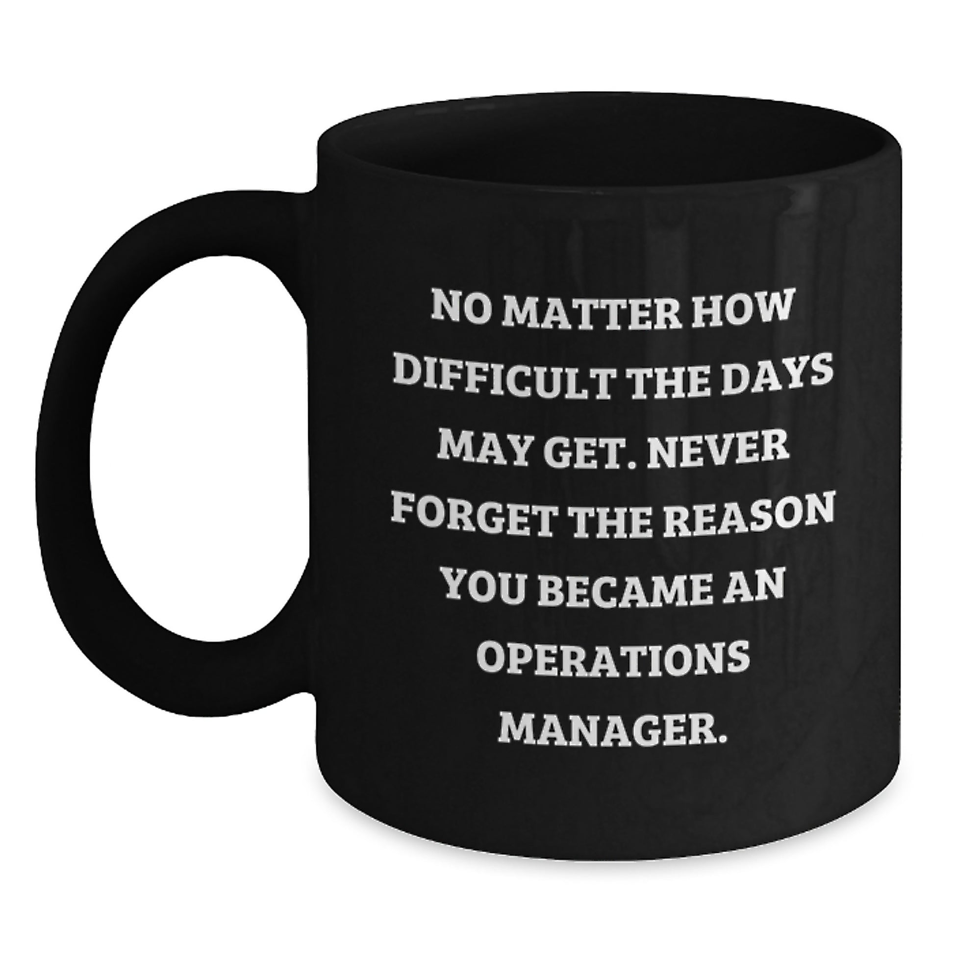 Inspirational Operations Manager Gifts from Friends, Coworkers, Family - Black Coffee Mug for Operations Manager Graduation - 'No Matter How Difficult The Days May Get' - Main