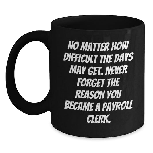 Payroll Clerk Gifts from Friends, Payroll Clerk Birthday Unique Inspirational Mugs, Never Forget the Reason You Became a Payroll Clerk, Black Coffee Mug - Main