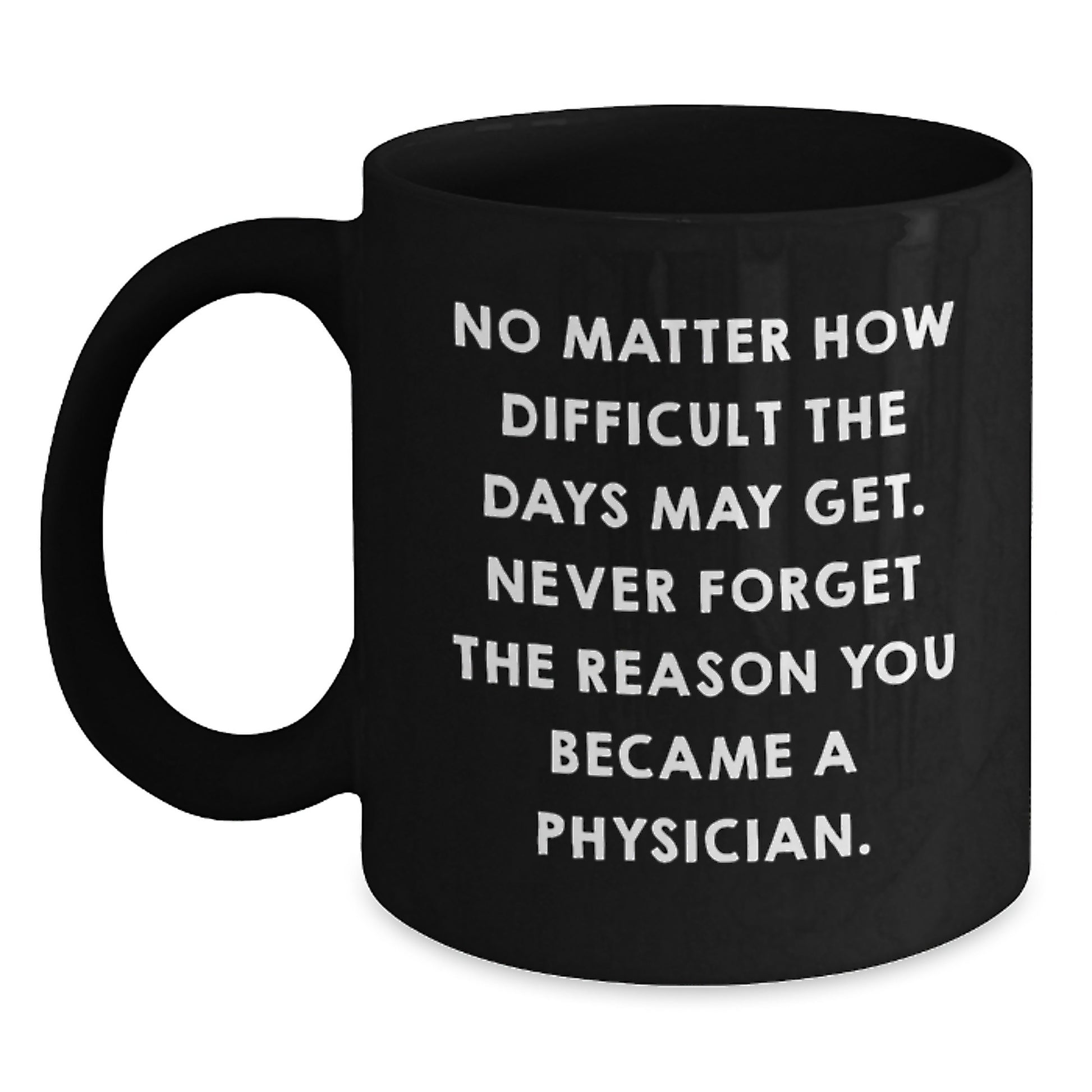 Inspirational Physician Gifts, Funny Coffee Mug for Birthday, Gifts from Friends, Black 11oz or 15oz Mug, 'No Matter How Difficult The Days May Get. Never Forget The Reason You Became A Physician.' - Main
