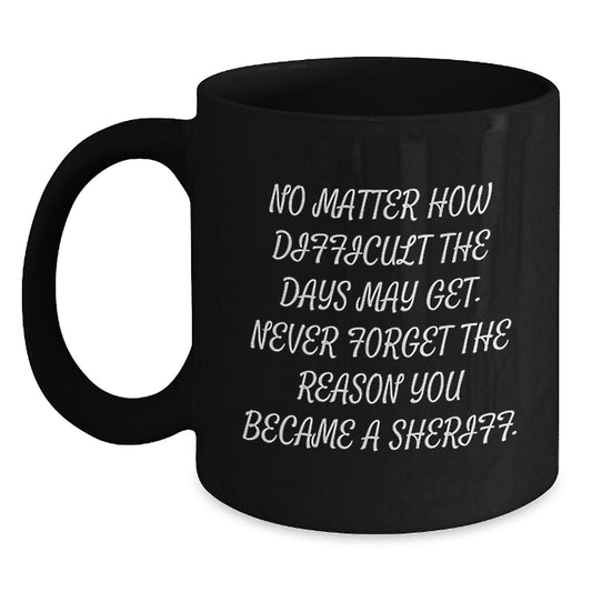 Funny Sheriff Gifts for Sheriff Men Birthday Unique Gifts from Family - 'No Matter How Difficult The Days May Get. Never Forget The Reason You Became A Sheriff.' Black Coffee Mug - Main