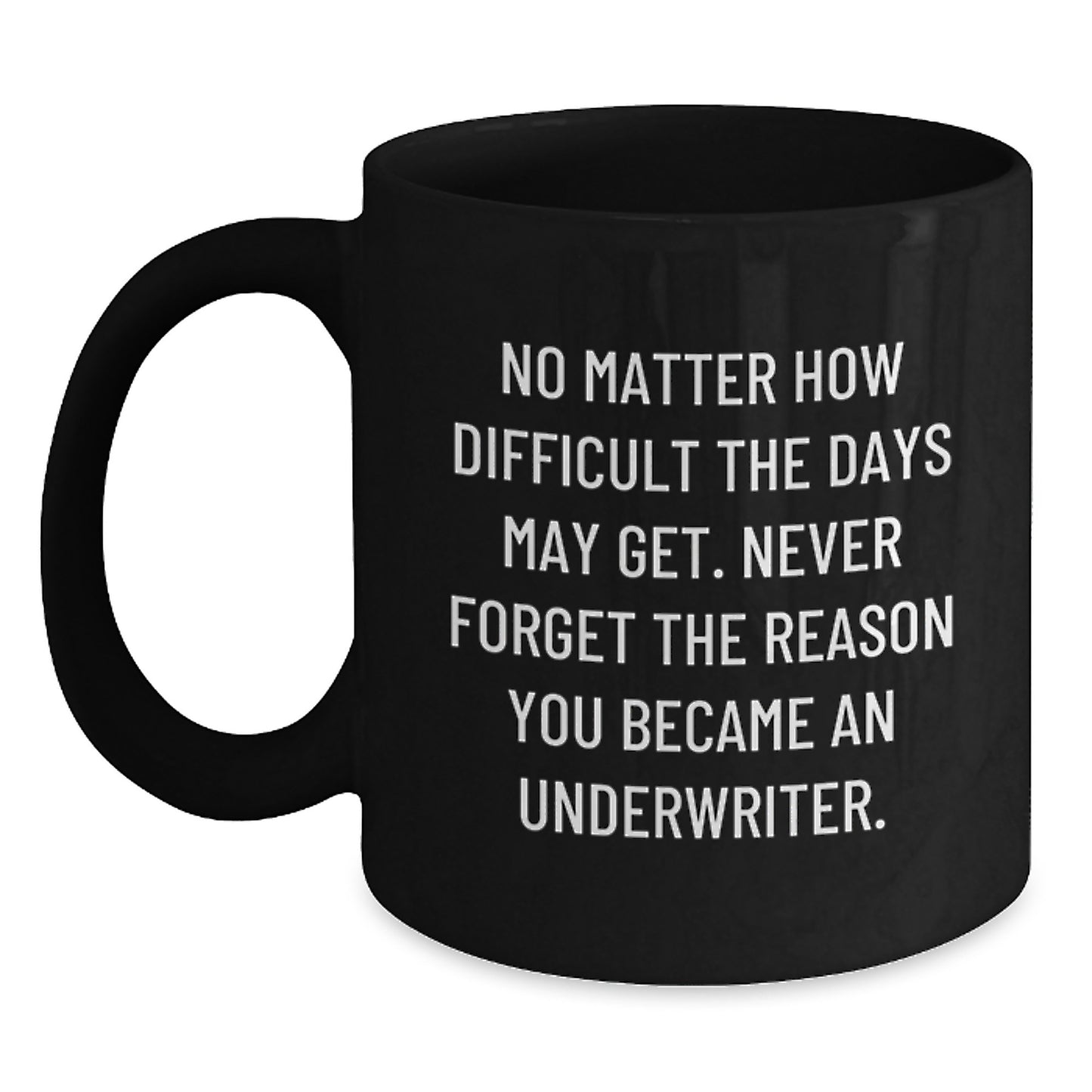 Underwriter Inspirational Mug Gifts from Friends to Underwriter, Funny Quote: 'No Matter How Difficult The Days May Get. Never Forget The Reason You Became An Underwriter.' - Main
