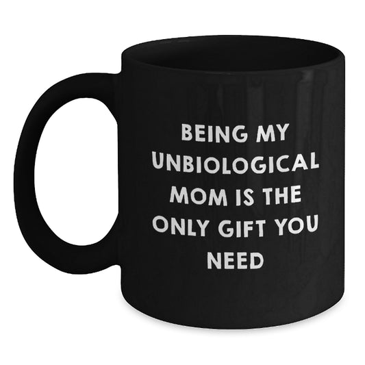 Funny Unbiological Mom Gifts - Being My Unbiological Mom Is The Only Gift You Need - Black Coffee Mug, Birthday Unique Gifts from Family - Main