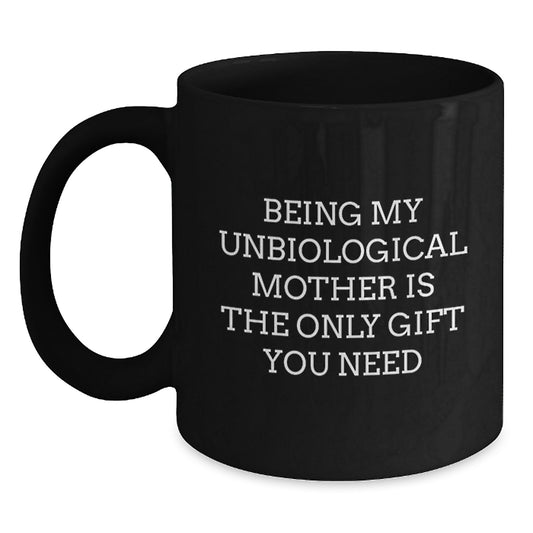 Funny Unbiological Mother Gifts - Black Coffee Mug - Being My Unbiological Mother Is The Only Gift I Need, Gifts from Friends to Unbiological Mother, Birthday Unique Gift Ideas - Main