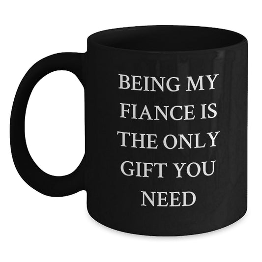 Funny Fiance Gifts from Men, Women, or Friends - Being My Fiance Is The Only Gift You Need, Black Coffee Mug for Birthday - Main