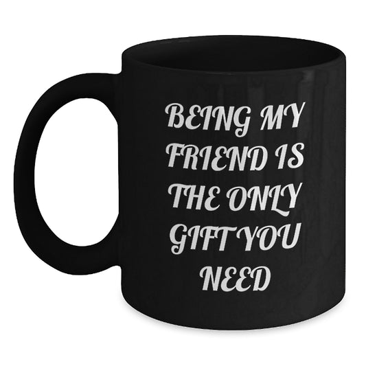 Funny Friends Gift, Being My Friend Is The Only Gift You Need, Black Coffee Mug for Birthday, Gifts from Friends, Gifts for Friend - Main