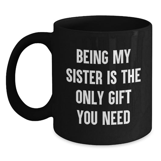 Funny Sister Gifts from Men - Being My Sister Is The Only Gift You Need, Black Coffee Mug for Birthday Celebration - Main