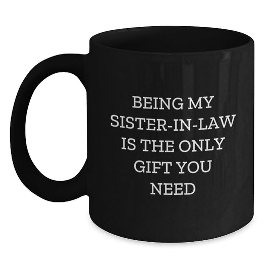 Funny Sister-in-law Birthday Unique Gifts from Men - 'Being My Sister-in-law Is The Only Gift You Need' Black Coffee Mug, 11oz or 15oz, Microwave and Dishwasher Safe - Main