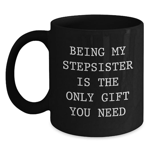 Funny Stepsister Gifts from Friends - Being My Stepsister Is The Only Gift You Need, Black Coffee Mug for Birthday - Main