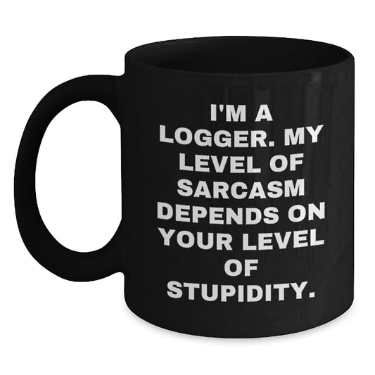 Funny Logger Gifts, I'm A Logger. My Level Of Sarcasm Depends On Your Level Of Stupidity. Black Coffee Mug, Birthday Unique Gifts from Friends to Logger - Main
