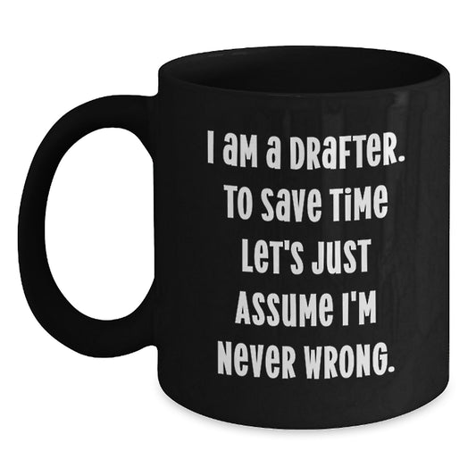 Funny Drafter Gifts for Birthday, 'I Am A Drafter. To Save Time Let's Just Assume I'm Never Wrong.' Black Coffee Mug, Gifts from Friends, Gifts for Drafter - Main