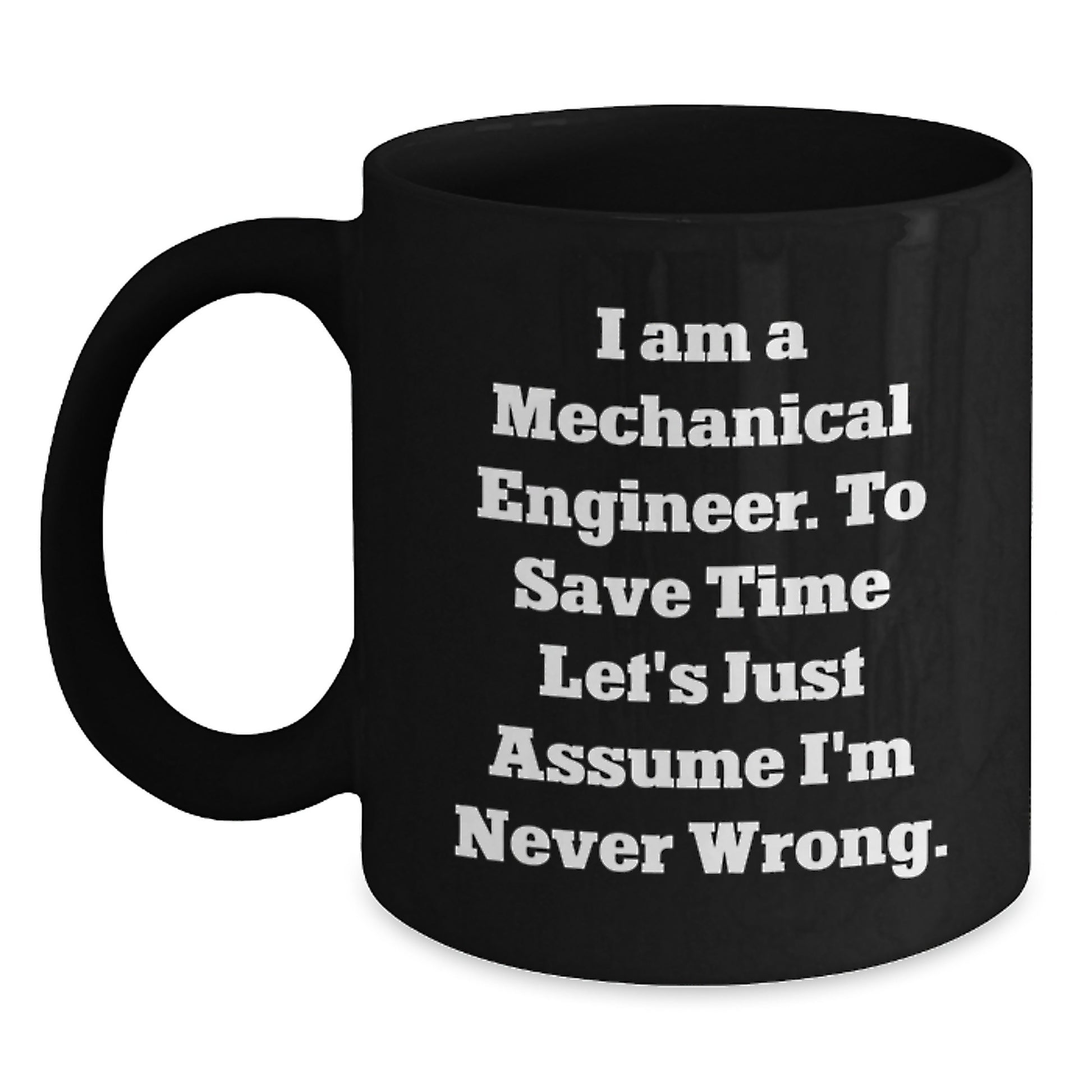 Funny Mechanical Engineer Gifts from Friends to Birthday Men, 'I Am A Mechanical Engineer. To Save Time Let's Just Assume I'm Never Wrong.' Black Coffee Mug - Main