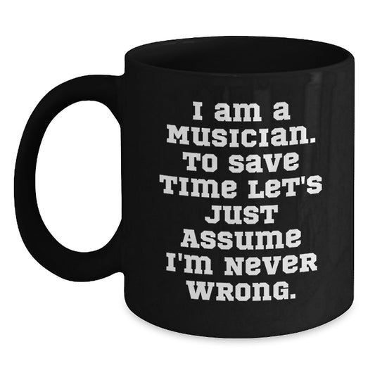 Funny Musician Gifts from Friends to Men Graduation Unique Mugs 'I Am A Musician. To Save Time Let's Just Assume I'm Never Wrong.' - Main