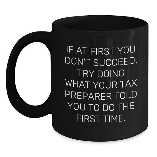 Tax Preparer Humor Black Coffee Mug, Funny Gift from Friends for Birthday, 'If At First You Don't Succeed, Try Doing What Your Tax Preparer Told You To Do The First Time.' - Main