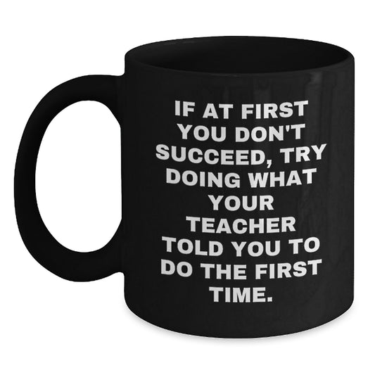 Funny Teacher Gifts from Friends - 'If At First You Don't Succeed, Try Doing What Your Teacher Told You To Do The First Time.' Black Coffee Mug for Teacher Birthday - Main