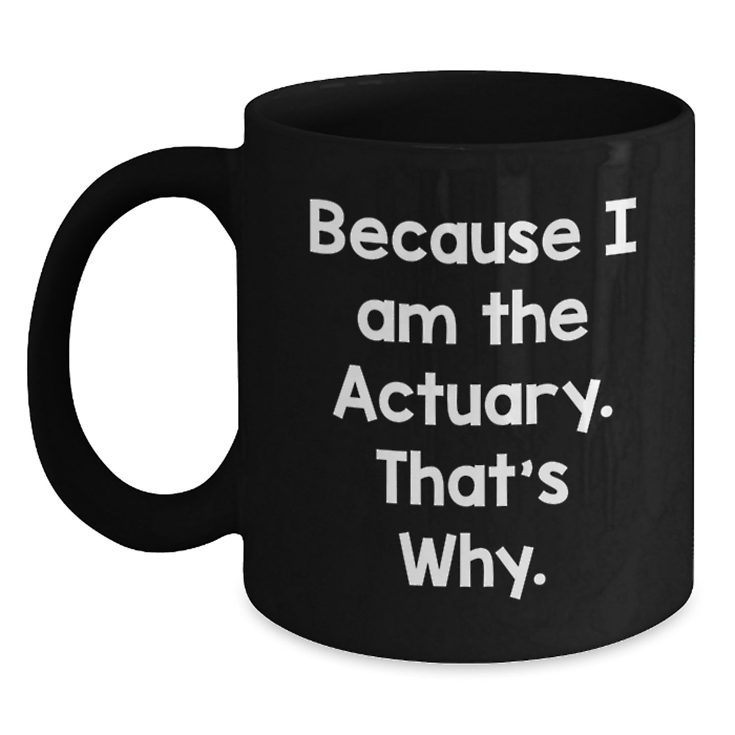 Funny Actuary Gifts from Friends and Family - Because I Am The Actuary. That's Why. Black Coffee Mug, Birthday Unique Presents for Actuary Men and Women - Main