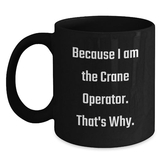 Funny Crane Operator Gifts from Friends for Crane Operator Birthday Unique Mugs, 'Because I Am The Crane Operator. That's Why.' Quote on Black Coffee Mug - Main