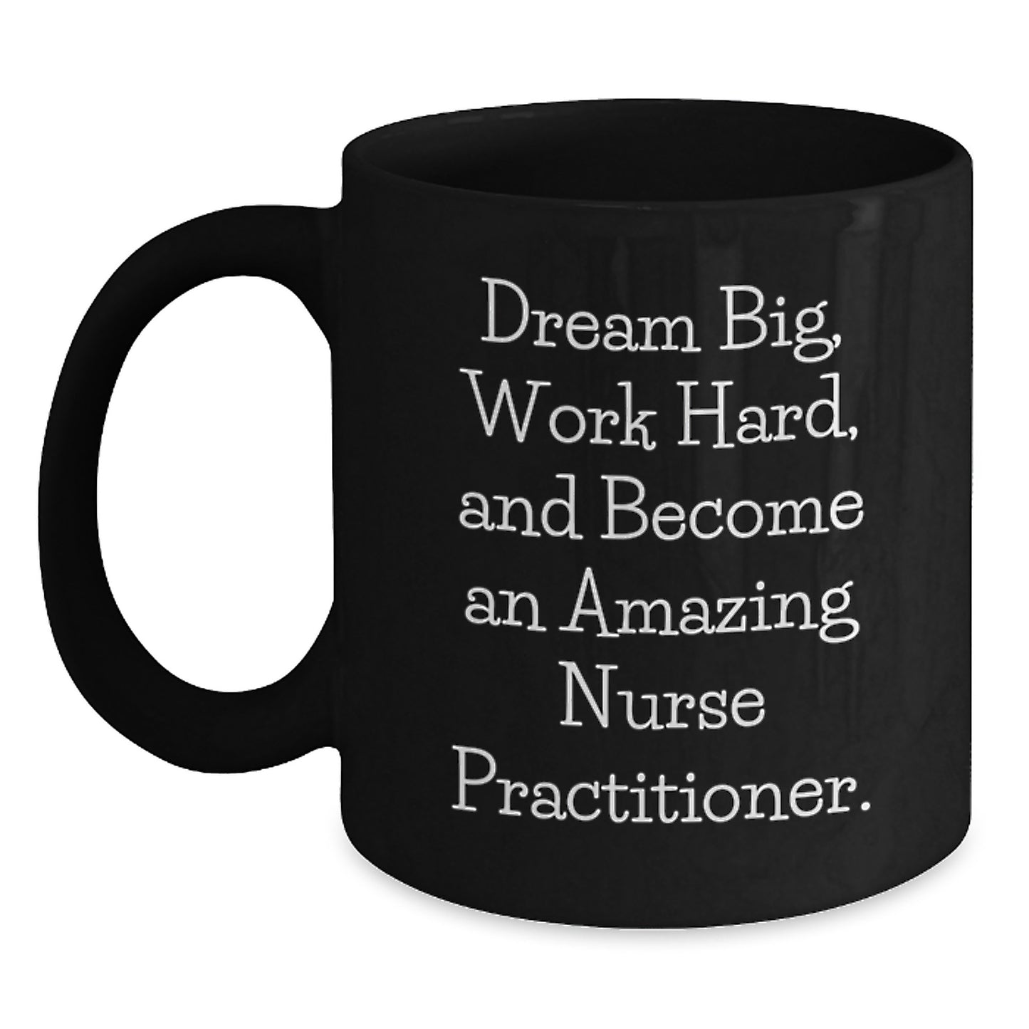 Inspirational Nurse Practitioner Gifts from Friends - Black Coffee Mug for Birthday - 'Dream Big, Work Hard, And Become An Amazing Nurse Practitioner.' - Main