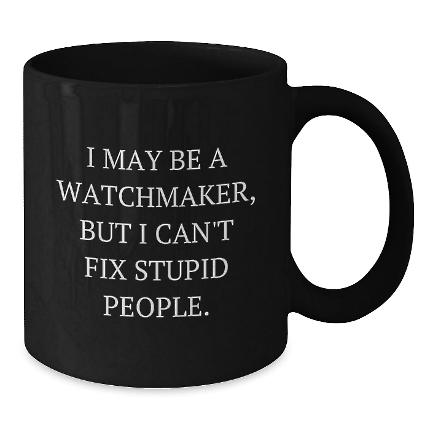 Funny Watchmaker Gifts from Friends - Black Coffee Mug for Watchmaker Enthusiasts, Graduation Unique Gifts, I May Be A Watchmaker, But I Can't Fix Stupid People. - Additional