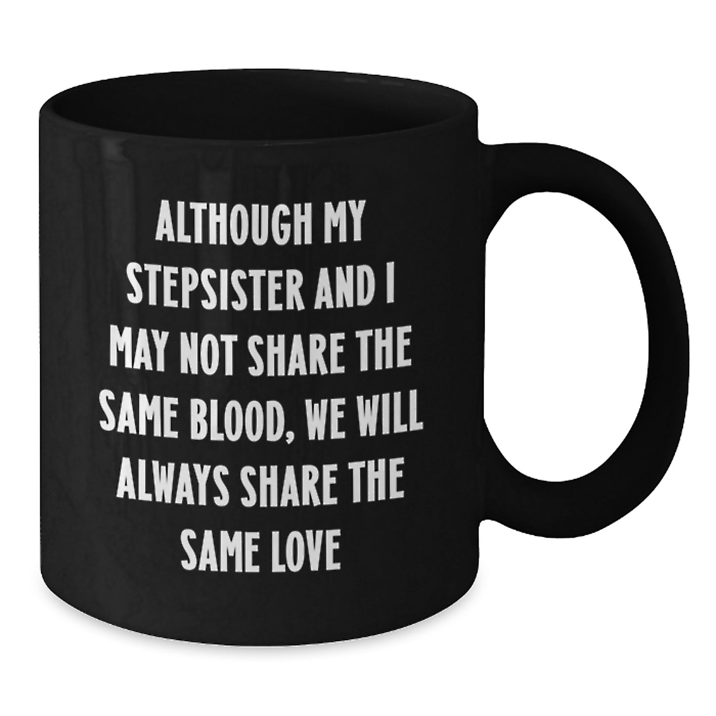 Funny Stepsister Gifts from Men - Black Coffee Mug with Quote 'Although My Stepsister And I May Not Share The Same Blood, We Will Always Share The Same Love' for Her Birthday - Additional