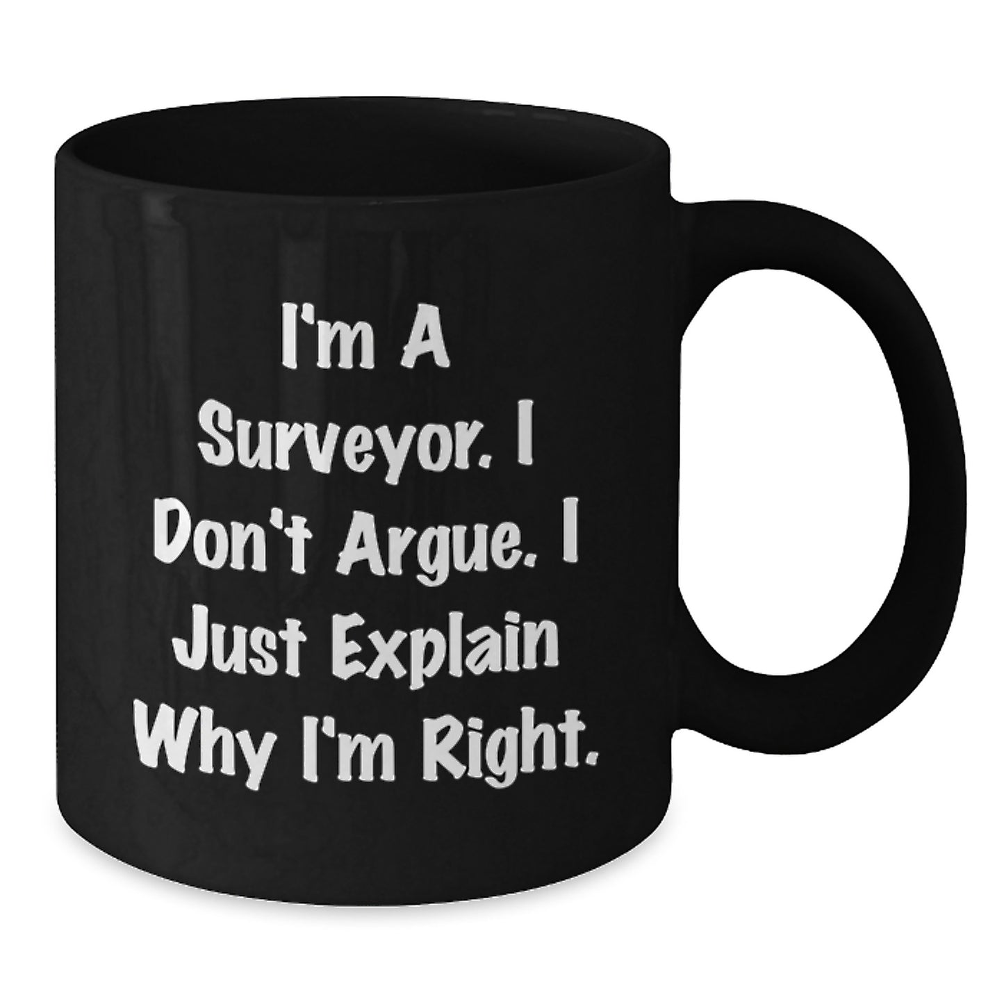 Surveyor Humor Funny Birthday Unique Gift for Men from Friends, 'I'm A Surveyor. I Don't Argue. I Just Explain Why I'm Right.' Black Coffee Mug - Additional