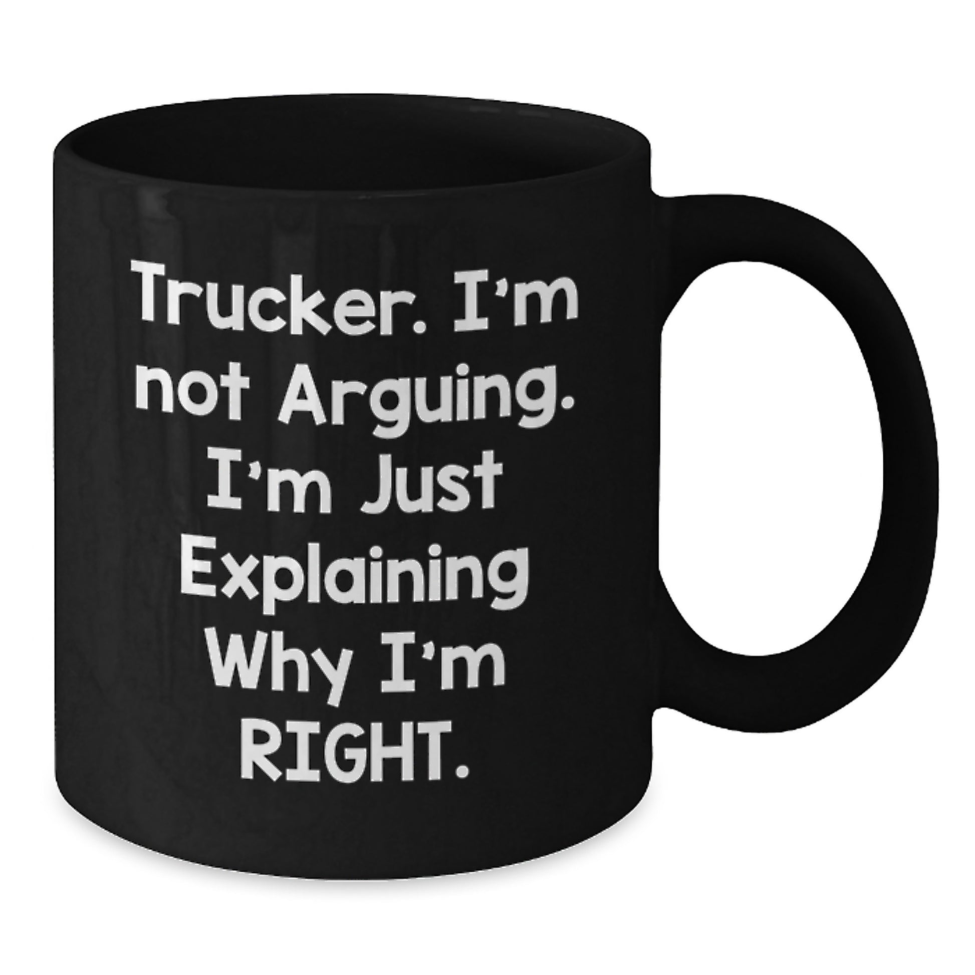 Funny Trucker Mug Gifts from Friends for Graduation - Trucker. I'm Not Arguing. I'm Just Explaining Why I'm Right. - Black Coffee Mug - Additional