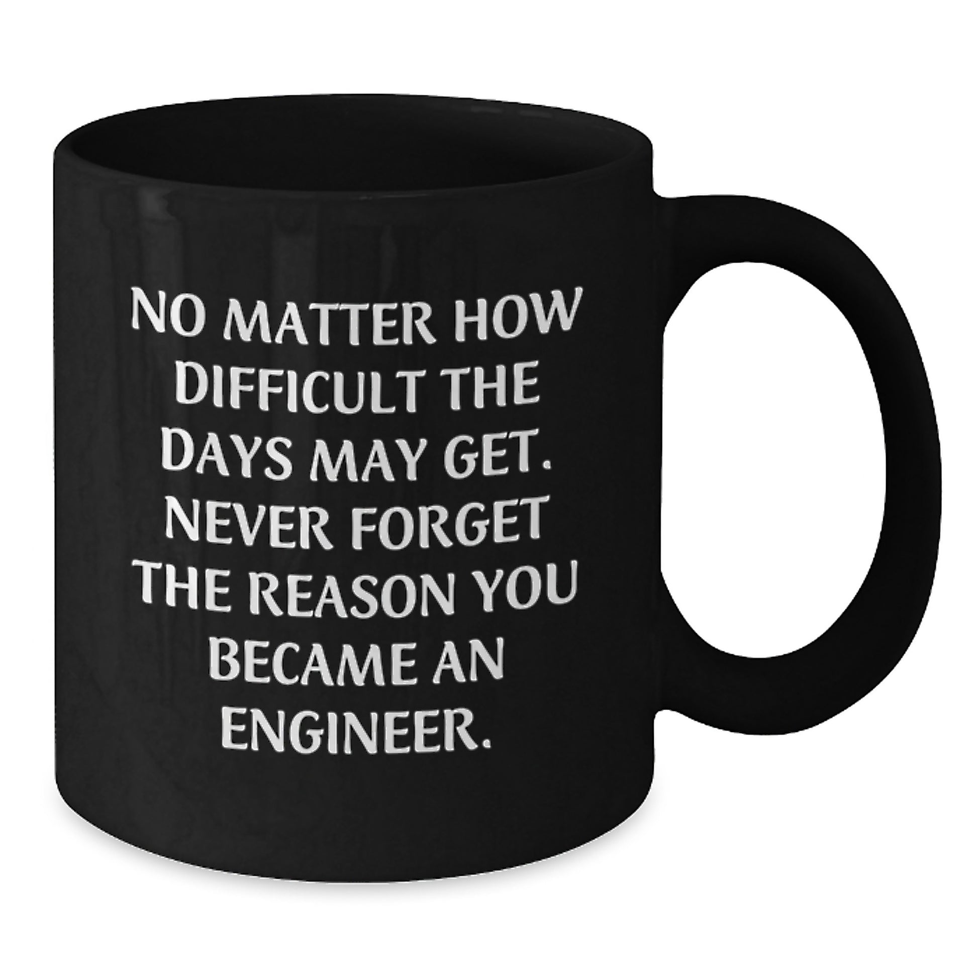 Inspiring Engineer Gifts from Friends, Coworkers, and Family - 'No Matter How Difficult The Days May Get...' Black Coffee Mug, 11oz or 15oz, Microwave and Dishwasher Safe - Additional