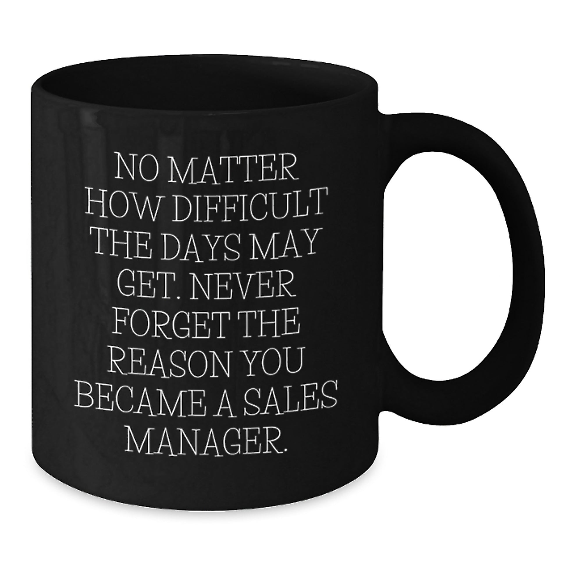 Funny Sales Manager Gifts, Birthday Unique Gifts from Friends to Sales Manager, Black Coffee Mug, 'No Matter How Difficult The Days May Get. Never Forget The Reason You Became A Sales Manager.' - Additional