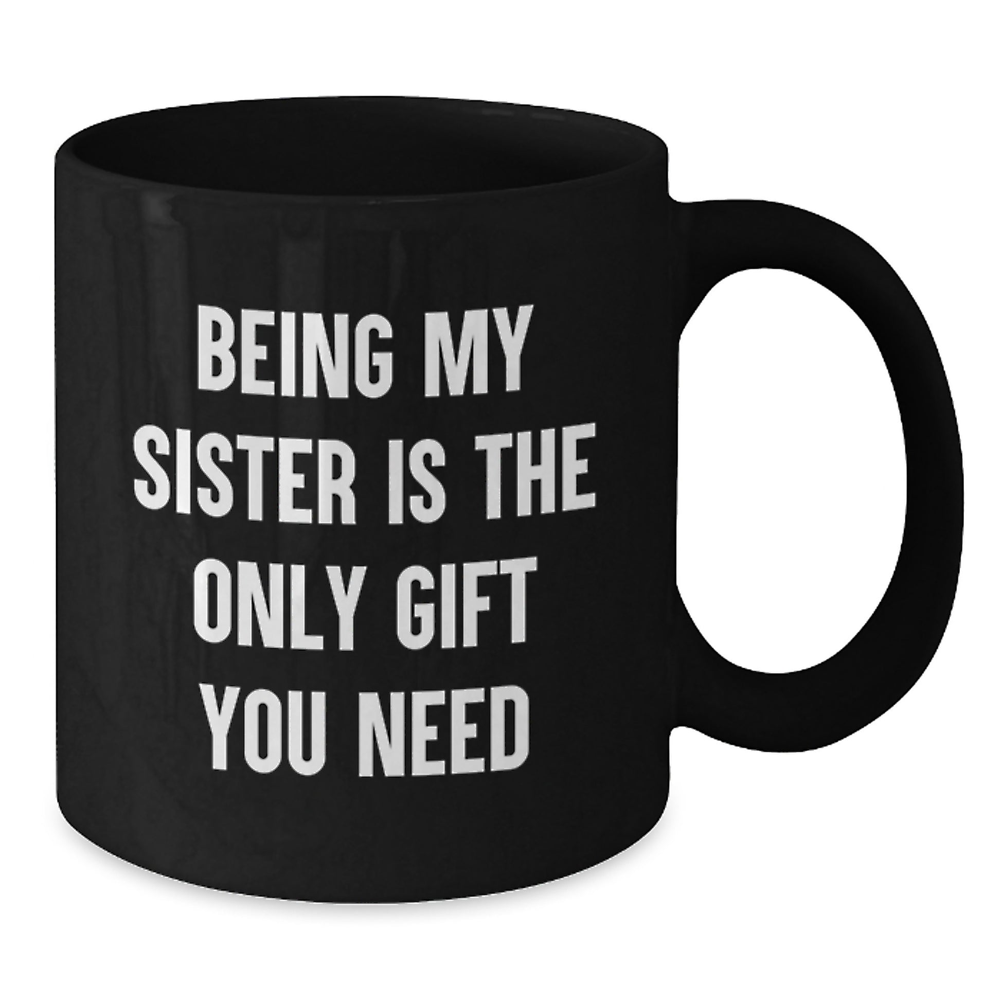Funny Sister Gifts from Men - Being My Sister Is The Only Gift You Need, Black Coffee Mug for Birthday Celebration - Additional