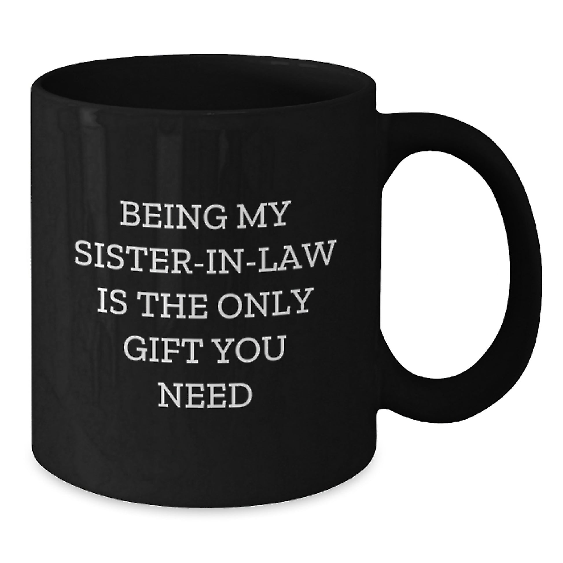 Funny Sister-in-law Birthday Unique Gifts from Men - 'Being My Sister-in-law Is The Only Gift You Need' Black Coffee Mug, 11oz or 15oz, Microwave and Dishwasher Safe - Additional