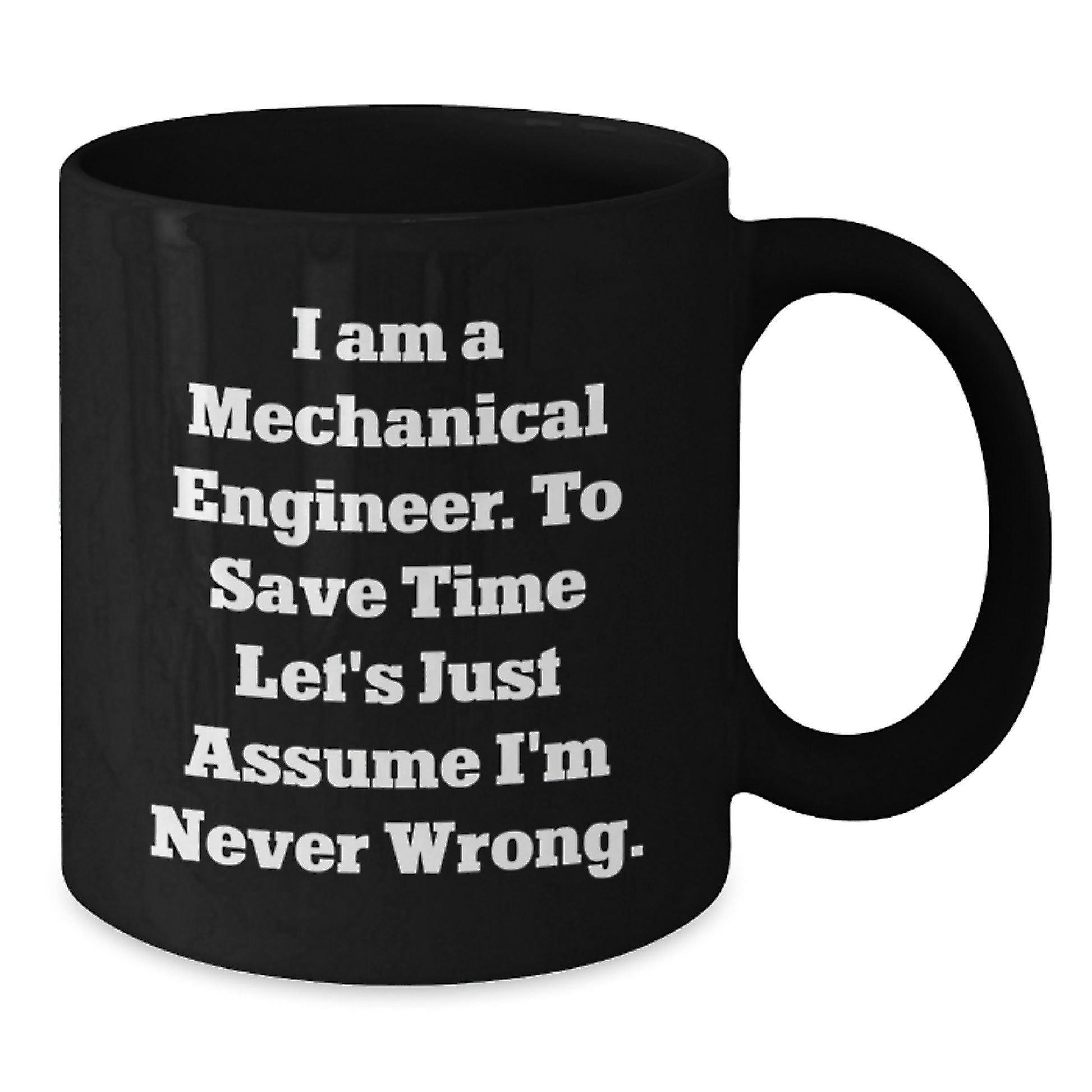 Funny Mechanical Engineer Gifts from Friends to Birthday Men, 'I Am A Mechanical Engineer. To Save Time Let's Just Assume I'm Never Wrong.' Black Coffee Mug - Additional