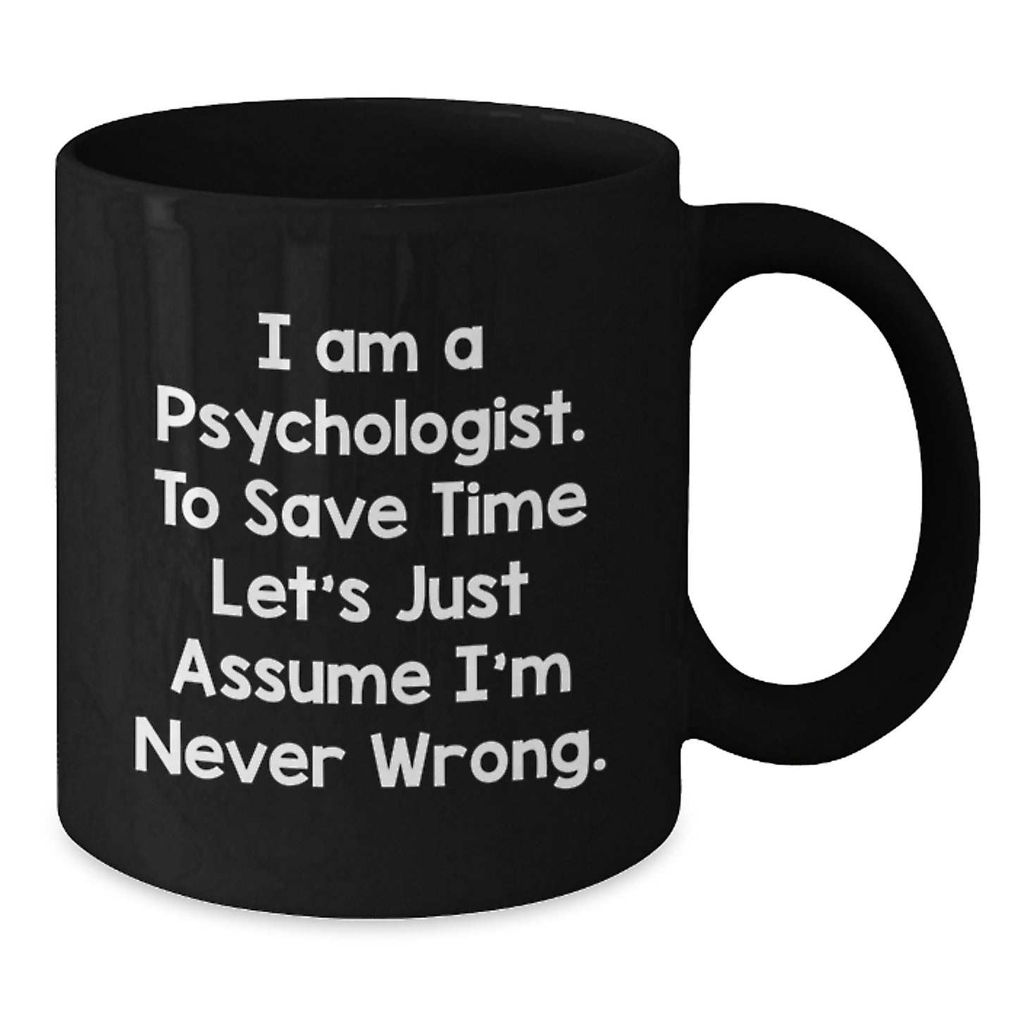 Funny Gifts from Friends for Psychologists - I Am A Psychologist. To Save Time Let's Just Assume I'm Never Wrong. Black Coffee Mug, Birthday Unique Gift - Additional