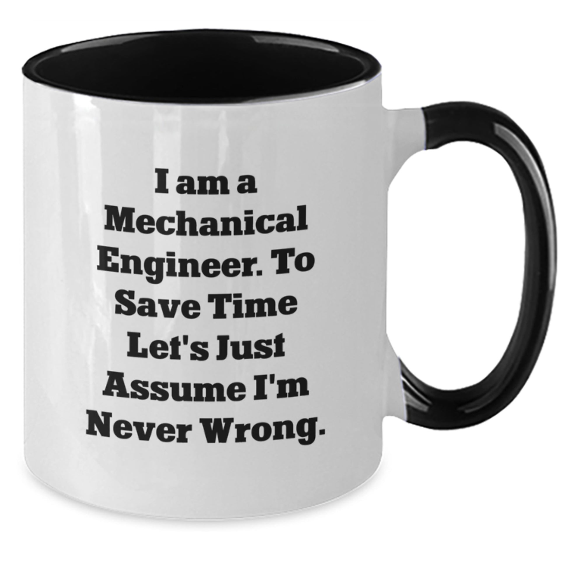 Mechanical Engineer Humor Two Tone Coffee Mugs Gifts from Friends for Birthday, 'I Am A Mechanical Engineer. To Save Time Let's Just Assume I'm Never Wrong.' - Additional