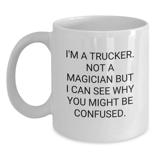 Funny Trucker Gifts from Friends for Graduation, 'I'm A Trucker. Not A Magician But I Can See Why You Might Be Confused.' White Coffee Mug - Main
