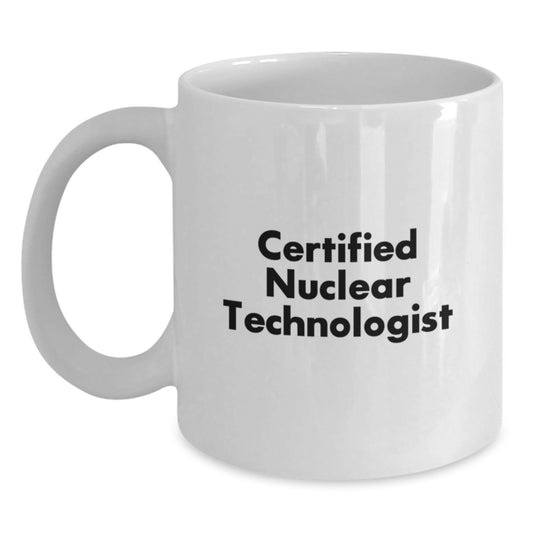 Funny Nuclear Technologist Gifts for Him or Her, 'Certified Nuclear Technologist' Quote, White Coffee Mug, Gifts from Friends or Coworkers, Birthday Unique Gifts for Men or Women - Main