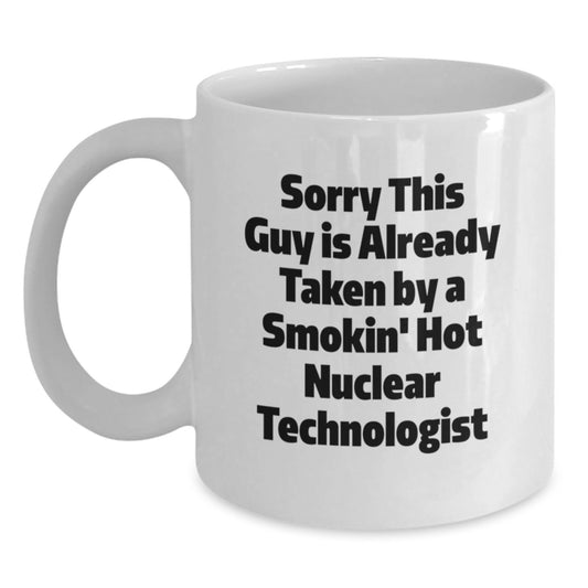 Funny Nuclear Technologist Gifts, White Coffee Mug, Sorry This Guy Is Already Taken By A Smokin' Hot Nuclear Technologist, Graduation Unique Gifts from Friends, for Nuclear Technologist - Main