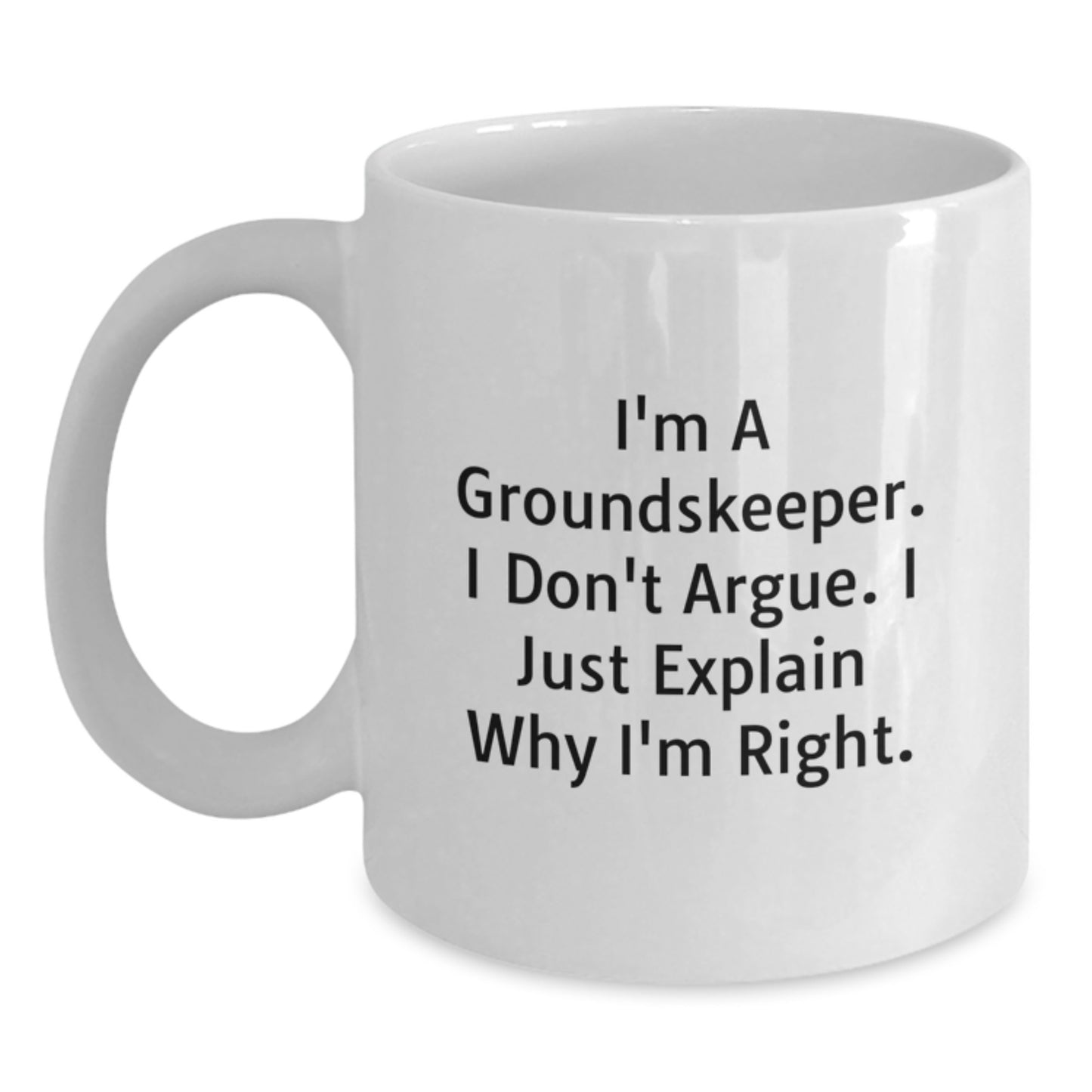 Funny groundskeeper White Coffee Mugs Gifts from Friends and Family for Graduation - 'I'm A groundskeeper. I Don't Argue. I Just Explain Why I'm Right.' - Main