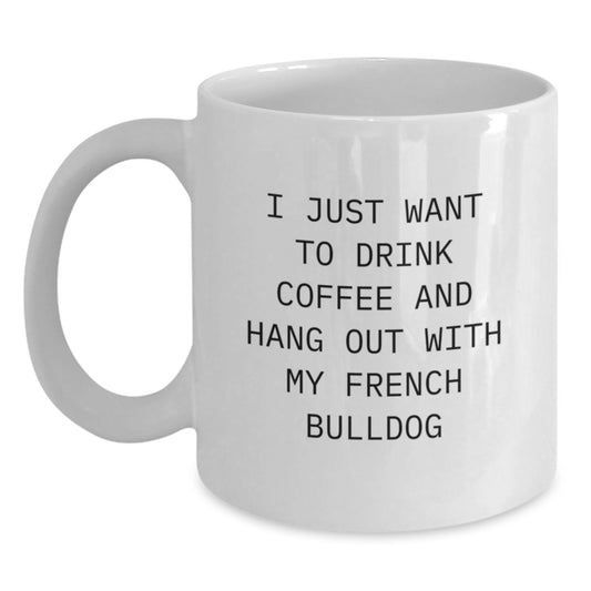 Funny French Bulldog Coffee Lovers Gifts from Friends, Gift for French Bulldog Birthday, White Coffee Mug - I Just Want To Drink Coffee And Hang Out With My French Bulldog - Main