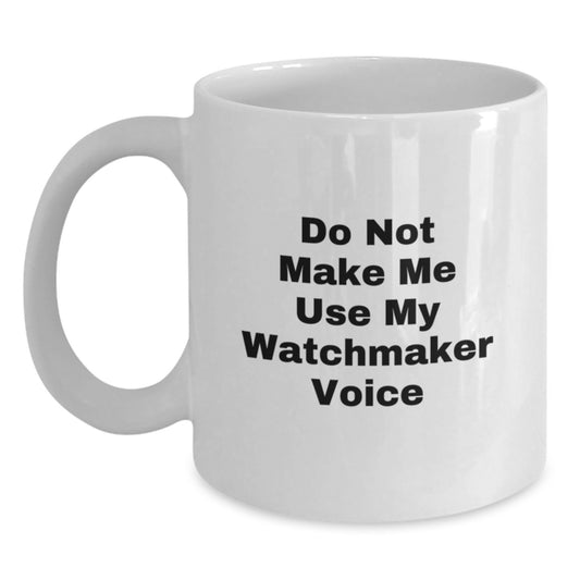 Funny Watchmaker Gifts, Do Not Make Me Use My Watchmaker Voice White Coffee Mug for Men or Women, Graduation Unique Gifts from Friends or Family - Main