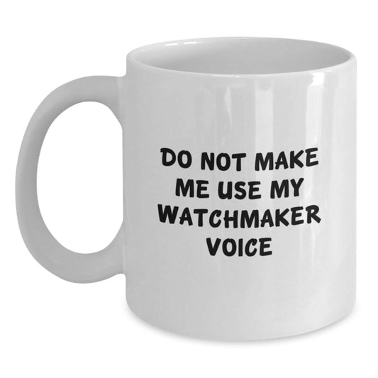 Funny Watchmaker Gifts from Friends, Unique White Coffee Mug for Watchmaker Graduation, 'Do Not Make Me Use My Watchmaker Voice', 11oz or 15oz, Ceramic, Microwave, Dishwasher Safe - Main