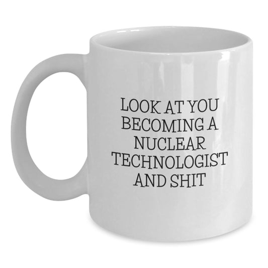 Funny Nuclear Technologist Gifts for Him or Her, White Coffee Mug 'Look At You Becoming A Nuclear Technologist And Shit', Graduation Unique Gifts from Family to Friends - Main