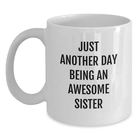 Funny Sister Gifts - Just Another Day Being An Awesome Sister White Coffee Mug for Birthday, Gifts from Family to Sister - Main