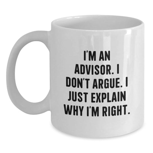 Funny Advisor Gifts, White Coffee Mug, 'I'm An Advisor. I Don't Argue. I Just Explain Why I'm Right.' Birthday Unique Gifts from Friends to Advisor - Main