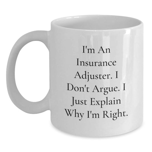 Funny Insurance Adjuster Gifts from Friend - White Coffee Mug for Insurance Adjuster Birthday, 'I'm An Insurance Adjuster. I Don't Argue. I Just Explain Why I'm Right.' - Gifts for Insurance Adjuster - Main