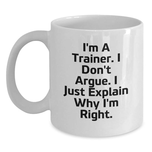 Funny Trainer Gifts from Friends to Trainer for Graduation Unique Gifts, I'm A Trainer. I Don't Argue. I Just Explain Why I'm Right. White Coffee Mug - Main