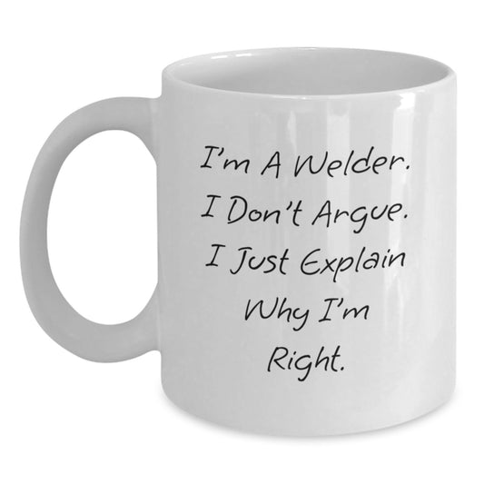Welder Humor White Coffee Mug, Gifts from Men to Welders, Funny Graduation Unique Gifts, 'I'm A Welder. I Don't Argue. I Just Explain Why I'm Right.' - Main