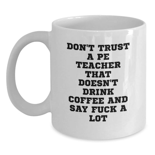 Funny PE Teacher Gifts, Don't Trust A Pe Teacher That Doesn't Drink Coffee And Say 'F--k A Lot', White Coffee Mug for PE Teacher Graduation, Gifts from Friends, Gifts for PE Teacher - Main