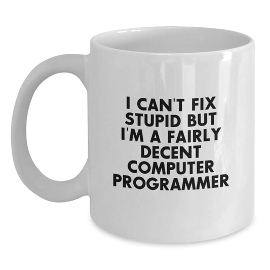 Funny Computer Programmer Gifts from Friends, White Coffee Mug, I Can't Fix Stupid But I'm A Fairly Decent Computer Programmer - Main