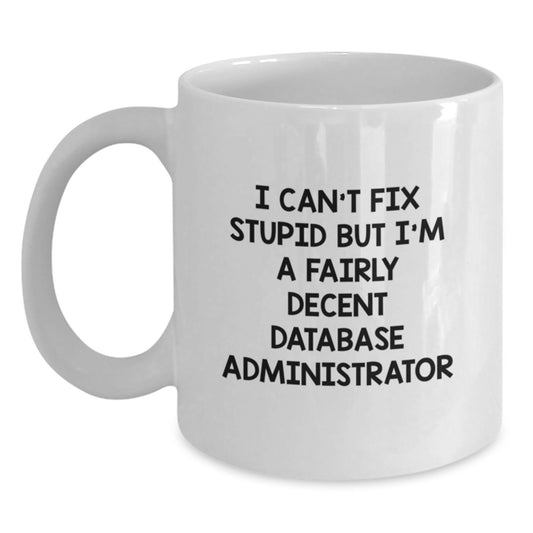 Funny Database Administrator Gift, I Can't Fix Stupid But I'm A Fairly Decent Database Administrator, White Coffee Mug for Men, Gifts from Family and Friends, Graduation Unique Gifts - Main